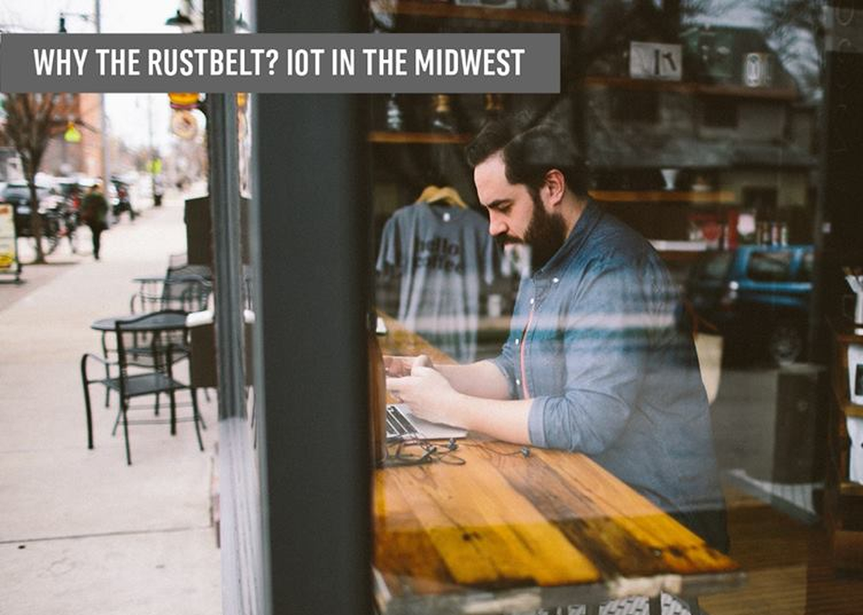Why The Rustbelt? IoT in the Midwest