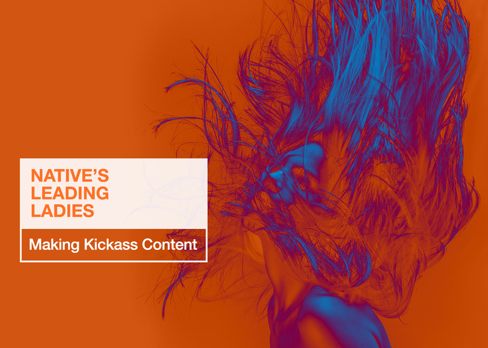 Native's Leading Ladies: Making Kickass Content