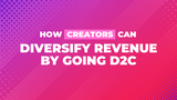 How Creators Can Diversify Revenue by Going D2C