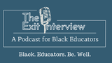 The Exit Interview: A Podcast for Black Educators: Youth at the Core