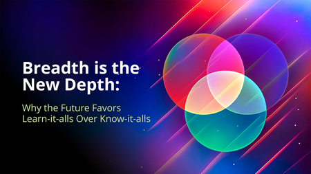 Featured Session: Breadth is the New Depth: Why the Future Favors Learn-it-alls Over Know-it-alls