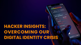 Hacker Insights: Overcoming Our Digital Identity Crisis