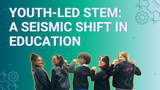 Youth-Led STEM: A Seismic Shift in Education