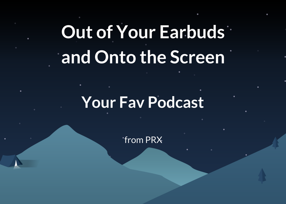 Out of Earbuds & Onto the Screen: Your Fave Podcast