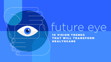 Future Eye: 10 Vision Trends That Will Transform Healthcare