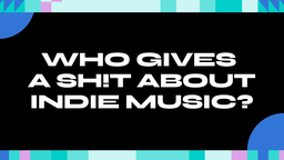 Who Gives A Sh!t About Indie Music?
