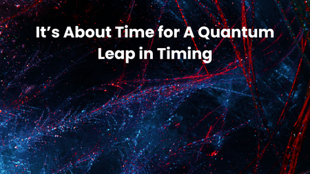 It’s About Time for A Quantum Leap in Timing