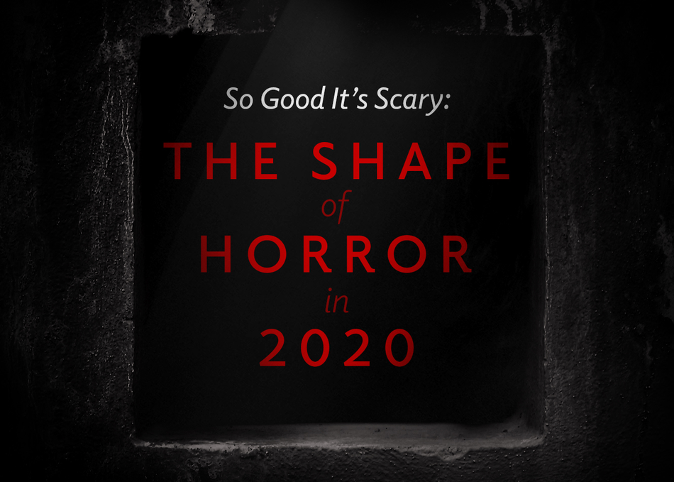 So Good It’s Scary: The Shape of Horror in 2020