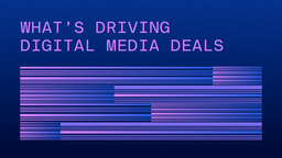 What’s Driving Digital Media Deals