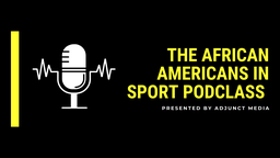 The African Americans in Sport Podclass: Black Student Athletes: Pathways to the Workforce