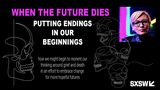 When The Future Dies: Putting Endings In Our Beginnings