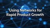 Scaling Fast: Using Networks for Rapid Product Growth