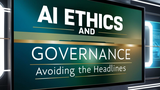 AI Ethics and Governance: Avoiding the Headlines