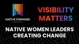 Visibility Matters: Native Women Leaders Creating Change