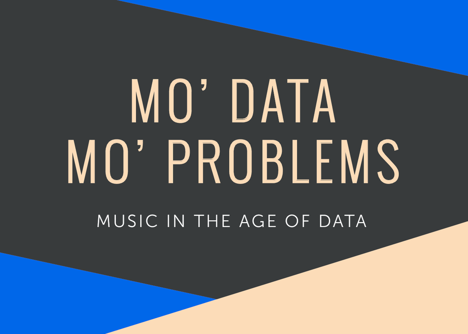 Mo' Data Mo' Problems: Music in the Age of Data