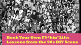 Book Your Own F*%kin’ Life: Lessons from the 90s DIY Scene