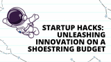 Startup Hacks: Unleashing Innovation on a Shoestring Budget