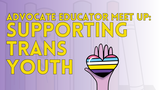 Advocate Educator Meet Up: Supporting Trans Youth