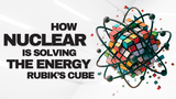 How Nuclear is Solving the Energy Rubik’s Cube