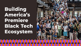 Building America’s Premiere Black Tech Ecosystem