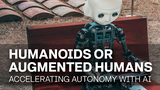 Humanoids or Augmented Humans: Accelerating Autonomy with AI