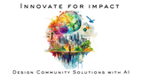 Innovate for Impact: Design Community Solutions with AI