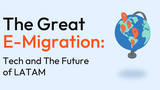 The Great E-Migration: Tech and The Future of LATAM
