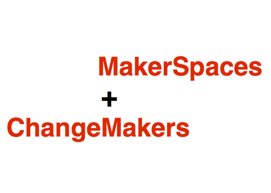 MakerSpaces and ChangeMakers