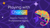 Playing with Change: Improv Tools for Professional Agility