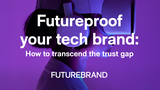 Future Proof your Tech Brand: How to Transcend the Trust Gap