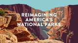 Reimagining America’s National Parks